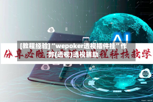 [教程经验]“wepoker透视插件挂	”作弊(透视)透视辅助-第1张图片