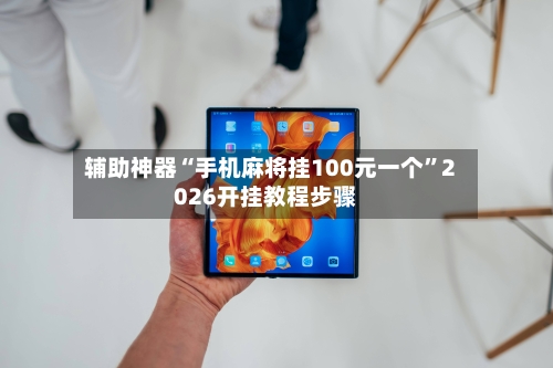 辅助神器“手机麻将挂100元一个”2026开挂教程步骤-第1张图片