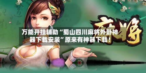 万能开挂辅助“蜀山四川麻将外卦神器下载安装”原来有神器下载！-第1张图片