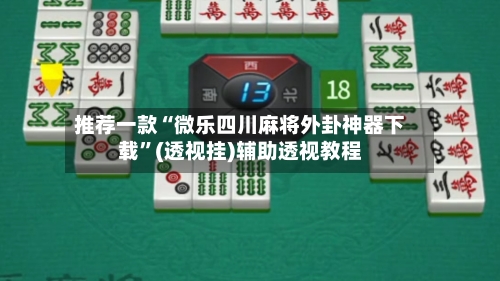 推荐一款“微乐四川麻将外卦神器下载	”(透视挂)辅助透视教程-第1张图片