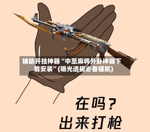 辅助开挂神器“中至麻将外卦神器下载安装”(曝光透视必备猫腻)-第1张图片