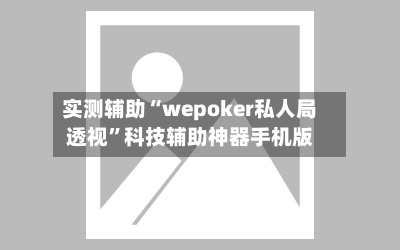 实测辅助“wepoker私人局透视	”科技辅助神器手机版-第1张图片