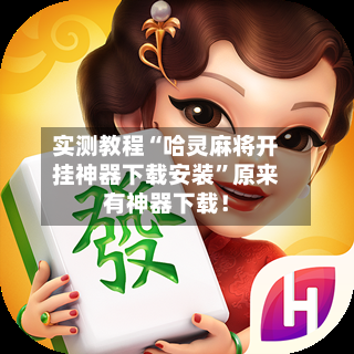 实测教程“哈灵麻将开挂神器下载安装”原来有神器下载！-第1张图片