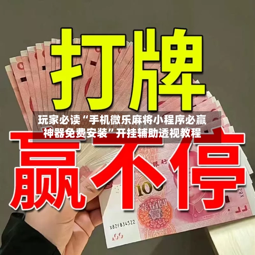 玩家必读“手机微乐麻将小程序必赢神器免费安装	”开挂辅助透视教程-第1张图片
