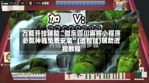 万能开挂辅助“微乐四川麻将小程序必赢神器免费安装”(透视挂)辅助透视教程-第1张图片