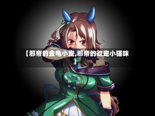 【邪帝的金龟小宠,邪帝的欲宠小猫咪】-第1张图片