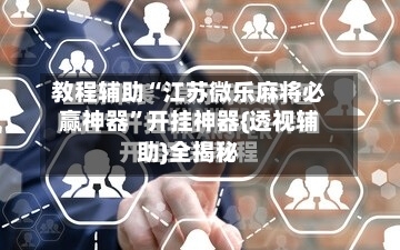 教程辅助“江苏微乐麻将必赢神器	”开挂神器{透视辅助}全揭秘-第1张图片