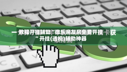 教程开挂辅助“微乐亲友房免费开挂”开挂(透视)辅助神器-第1张图片