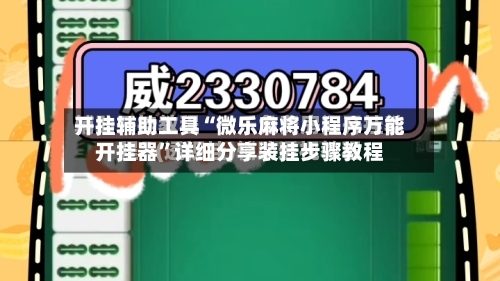 开挂辅助工具“微乐麻将小程序万能开挂器”详细分享装挂步骤教程-第1张图片