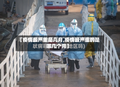 【疫情最严重是几月,疫情最严重的是哪几个月】-第1张图片