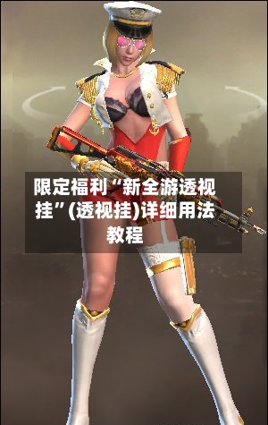限定福利“新全游透视挂	”(透视挂)详细用法教程-第1张图片