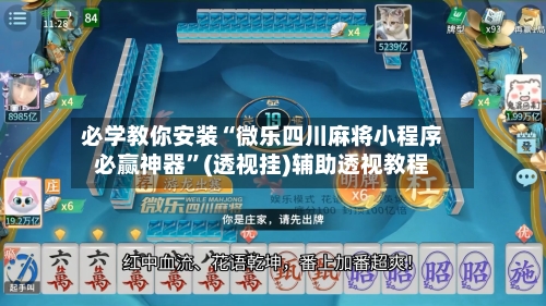 必学教你安装“微乐四川麻将小程序必赢神器”(透视挂)辅助透视教程-第1张图片
