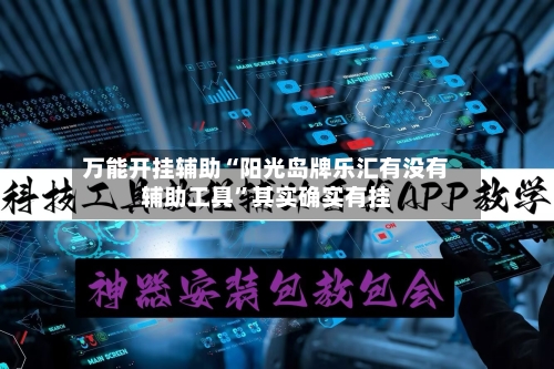 万能开挂辅助“阳光岛牌乐汇有没有辅助工具”其实确实有挂-第1张图片