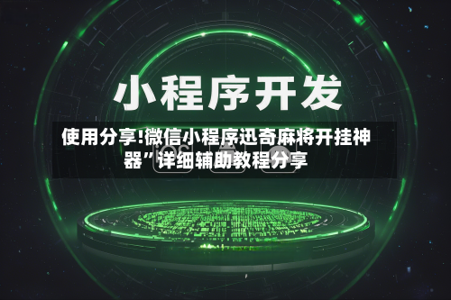 使用分享!微信小程序迅奇麻将开挂神器”详细辅助教程分享-第1张图片