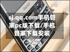 sj.qq.com手机管家pc版下载/手机管家下载安装-第1张图片