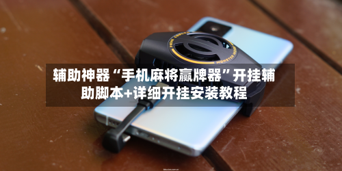 辅助神器“手机麻将赢牌器”开挂辅助脚本+详细开挂安装教程-第1张图片