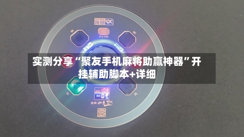 实测分享“聚友手机麻将助赢神器	”开挂辅助脚本+详细-第1张图片