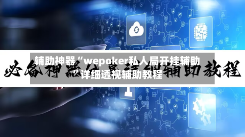 辅助神器“wepoker私人局开挂辅助”详细透视辅助教程-第1张图片