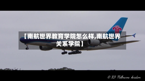 【南航世界教育学院怎么样,南航世界关系学院】-第1张图片
