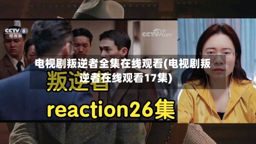 电视剧叛逆者全集在线观看(电视剧叛逆者在线观看17集)-第1张图片