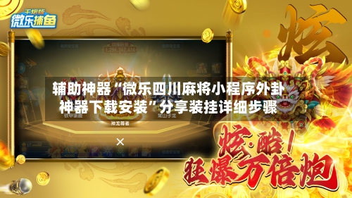 辅助神器“微乐四川麻将小程序外卦神器下载安装	”分享装挂详细步骤-第1张图片