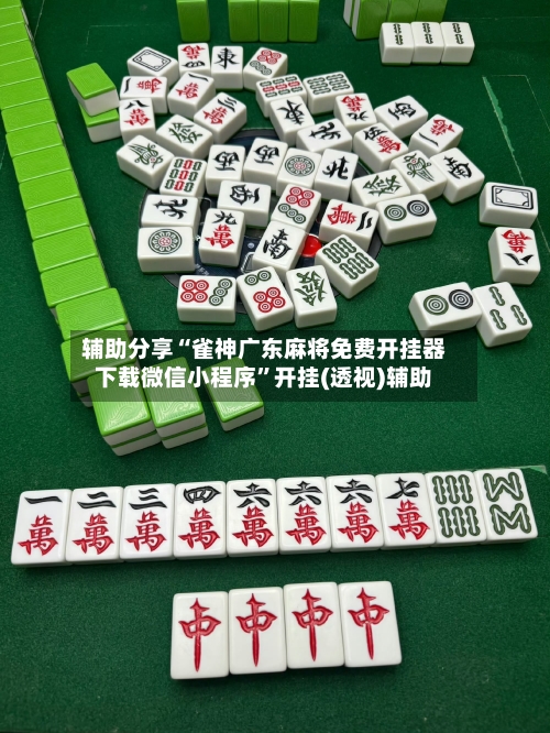 辅助分享“雀神广东麻将免费开挂器下载微信小程序	”开挂(透视)辅助-第1张图片