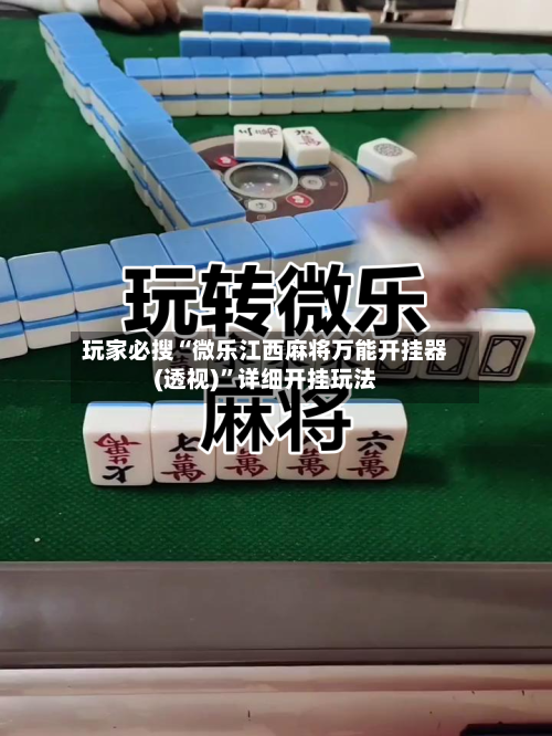 玩家必搜“微乐江西麻将万能开挂器(透视)”详细开挂玩法-第1张图片