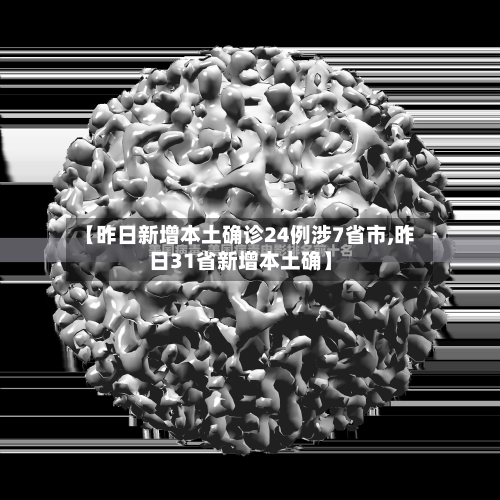 【昨日新增本土确诊24例涉7省市,昨日31省新增本土确】-第1张图片