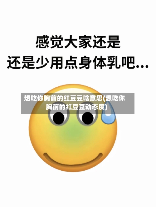 想吃你胸前的红豆豆啥意思(想吃你胸前的红豆豆动态度)-第1张图片