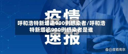 呼和浩特新增逾900例感染者/呼和浩特新增逾900例感染者是谁-第1张图片