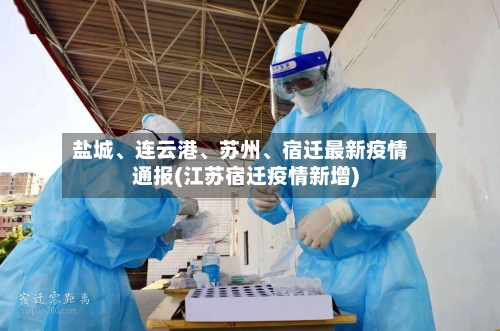 盐城、连云港、苏州	、宿迁最新疫情通报(江苏宿迁疫情新增)-第1张图片