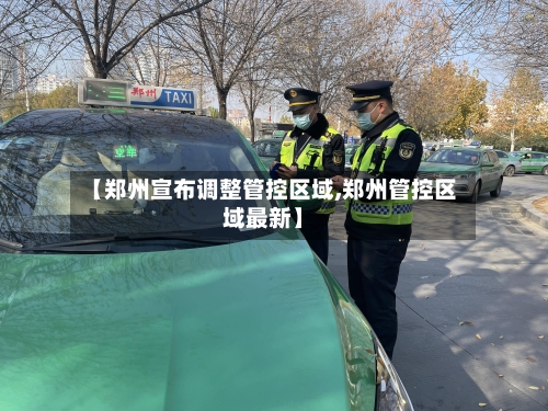 【郑州宣布调整管控区域,郑州管控区域最新】-第1张图片