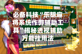必备科技“乐胡麻将系统作弊辅助工具	”揭秘透视辅助万能挂用法-第1张图片