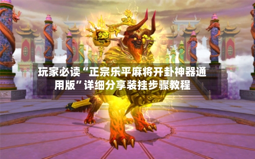 玩家必读“正宗乐平麻将开卦神器通用版”详细分享装挂步骤教程-第1张图片