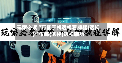 玩家必读“万能手机透视看牌器(透视)”作弊(透视)透视辅助-第1张图片