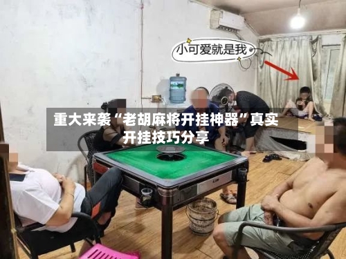 重大来袭“老胡麻将开挂神器	”真实开挂技巧分享-第1张图片