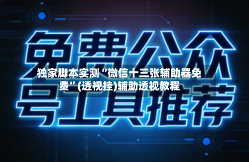 独家脚本实测“微信十三张辅助器免费”(透视挂)辅助透视教程-第1张图片