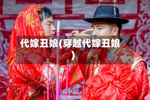 代嫁丑娘(穿越代嫁丑娘)-第1张图片