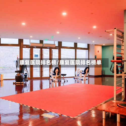 康复医院排名榜/康复医院排名榜单-第1张图片