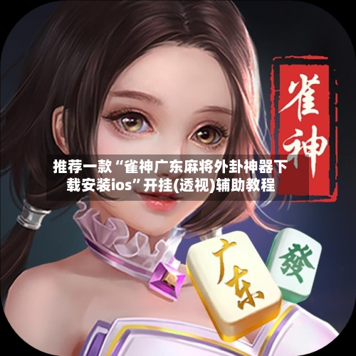 推荐一款“雀神广东麻将外卦神器下载安装ios”开挂(透视)辅助教程-第1张图片