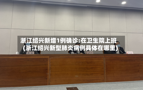 浙江绍兴新增1例确诊:在卫生院上班(浙江绍兴新型肺炎病例具体在哪里)-第1张图片