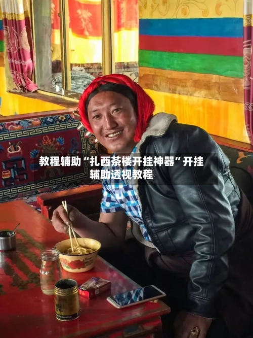 教程辅助“扎西茶楼开挂神器”开挂辅助透视教程-第1张图片