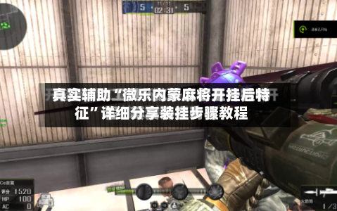 真实辅助“微乐内蒙麻将开挂后特征”详细分享装挂步骤教程-第1张图片