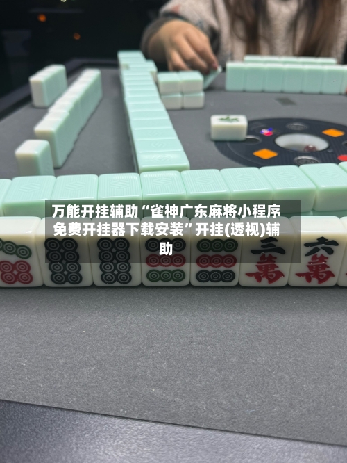 万能开挂辅助“雀神广东麻将小程序免费开挂器下载安装”开挂(透视)辅助-第1张图片
