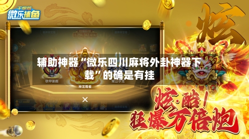 辅助神器“微乐四川麻将外卦神器下载”的确是有挂-第1张图片