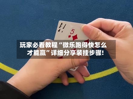 玩家必看教程“微乐跑得快怎么才能赢”详细分享装挂步骤!-第1张图片