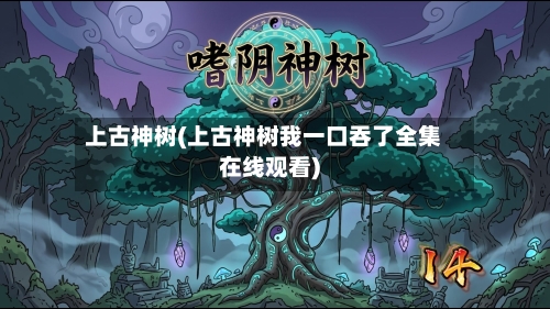 上古神树(上古神树我一口吞了全集在线观看)-第1张图片