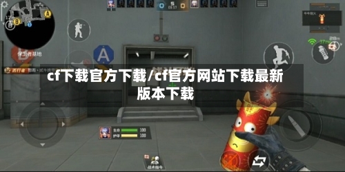 cf下载官方下载/cf官方网站下载最新版本下载-第1张图片