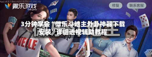 3分钟学会“微乐斗地主外卦神器下载安装	”详细透视辅助教程-第1张图片