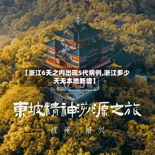 【浙江6天之内出现5代病例,浙江多少天无本地新增】-第1张图片